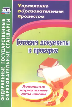 Готовим документы к проверке. Локальные нормативные акты школы. 2-е издание, переработанное. ФГОС — 2607003 — 1