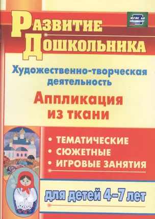 Художественно-творческая деятельность. Аппликация из ткани: тематические, сюжетные, игровые занятия для детей 4-7 лет — 2487533 — 1