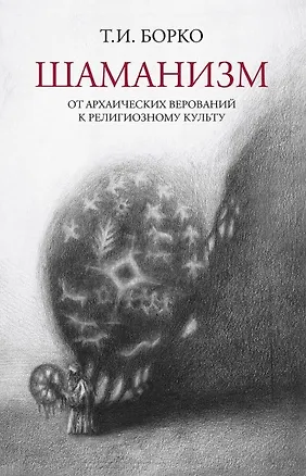 Книга Шаманизм: от архаических верований к религиозному культу. Монография (Татьяна Борко)
