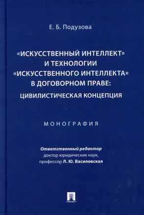 «Искусственный интеллект» и технологии «искусственного интеллекта» в договорном праве: цивилистическая концепция: монография — 3005114 — 1