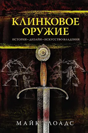 Книга Клинковое оружие. История. Дизайн. Искусство владения (Майк Лоадс)
