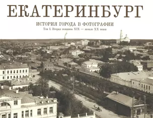 Фотоальбом Екатеринбург История города в фотографии Т.1 (ПИ) Беркович — 2494580 — 1