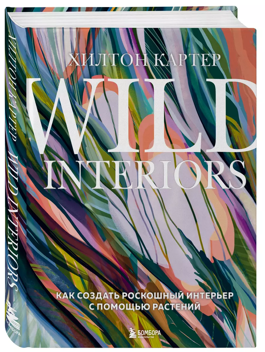 Wild Interiors. Как создать роскошный интерьер с помощью растений (Хилтон  Картер) - купить книгу с доставкой в интернет-магазине «Читай-город». ISBN:  ...