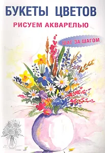 Букеты цветов: Рисуем акварелью: Шаг за шагом