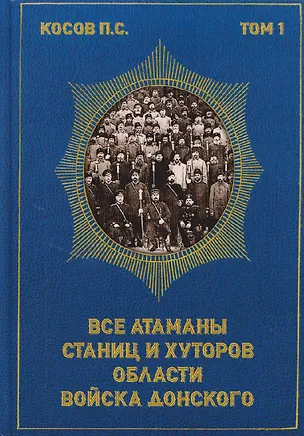 Книга Все атаманы станиц и хуторов области войска Донского. 1901–1907 годы. Том 1 (Павел Косов)