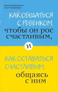 Как общаться с ребенком, чтобы он рос счастливым, и как оставаться счастливым, общаясь с ним