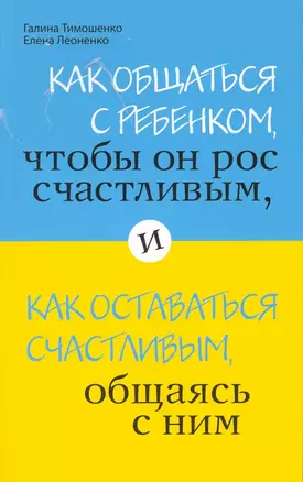 Как общаться с ребенком, чтобы он рос счастливым, и как оставаться счастливым, общаясь с ним — 2222094 — 1