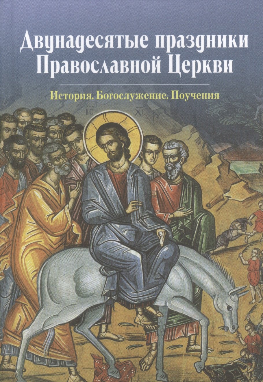 

Двунадесятые праздники Православной Церкви. История. Богослужение. Поучения.