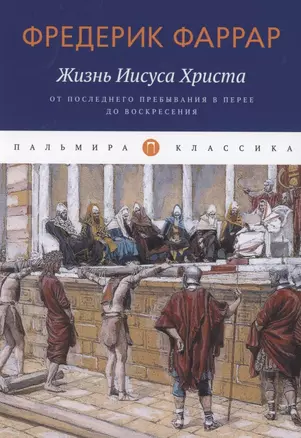 Жизнь Иисуса Христа. От последнего пребывания в Перее до Воскресения — 2869870 — 1