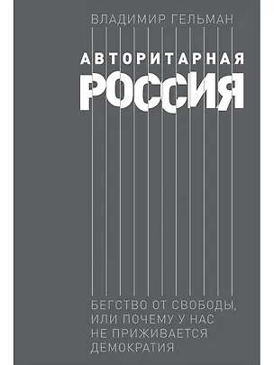 Книга Авторитарная Россия: Бегство от свободы, или Почему у нас не приживается демократия (Владимир Гельман)