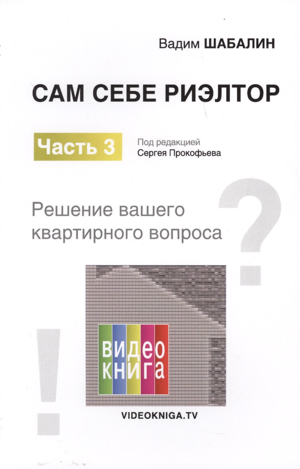 

Сам себе риэлтор. Решение вашего квартирного вопроса. Ч. 3. Шабалин В.Г., Под ред. Прокофьева С.В.