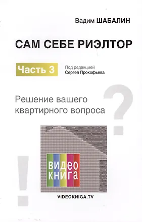 Книга Сам себе риэлтор. Решение вашего квартирного вопроса. Ч. 3. Шабалин В.Г., Под ред. Прокофьева С.В. (Вадим Шабалин)
