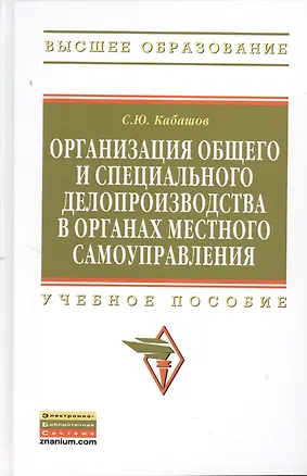 Книга Организация общего и специального делопроизводства в органах местного самоуправления: Учебное пособие - (Высшее образование: Бакалавриат) (ГРИФ) /Ка (Сергей Кабашов)