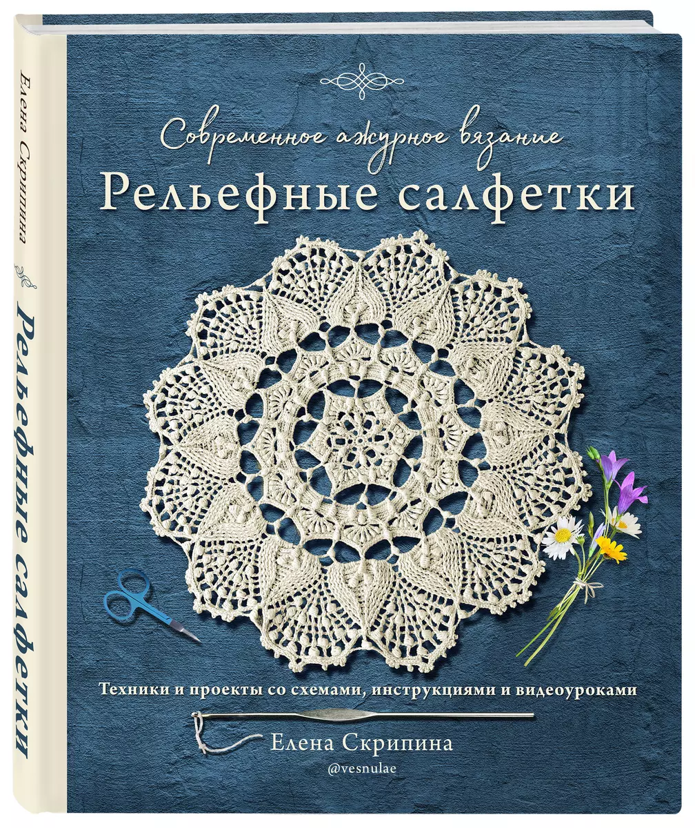 Современное ажурное вязание. Рельефные салфетки. Техники и проекты со  схемами, инструкциями и видеоуроками (Елена Скрипина) - купить книгу с  доставкой в интернет-магазине «Читай-город». ISBN: 978-5-04-166147-2