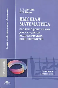 Высшая математика. Задачи с решениями для студентов экономических специальностей: учеб. пособие для студ. учреждений высш. проф. образования / (Высшее профессиональное образование). Атурин В., Гудин В. (Академия)