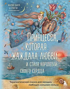 Принцесса, которая жаждала любви и стала королевой своего сердца. Терапевтическая сказка для женщин, любящих слишком сильно