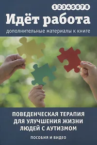 Идет работа. Дополнительные материалы. Поведенческая терапия для улучшения жизни людей с аутизмом. Пособия и видео. Выпуски 1 - 8