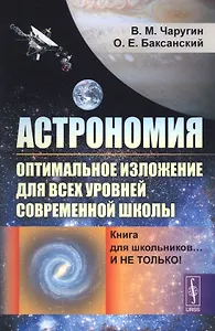 Астрономия: оптимальное изложение для всех уровней современной школы: Книга для школьников… И не только! Учебное пособие