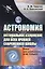 Астрономия: оптимальное изложение для всех уровней современной школы: Книга для школьников… И не только! Учебное пособие — 2622290 — 1