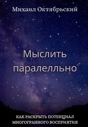 Книга Мыслить параллельно. Как раскрыть потенциал многогранного восприятия (Михаил Октябрьский)