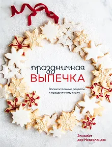 Праздничная выпечка. Восхитительные рецепты к праздничному столу