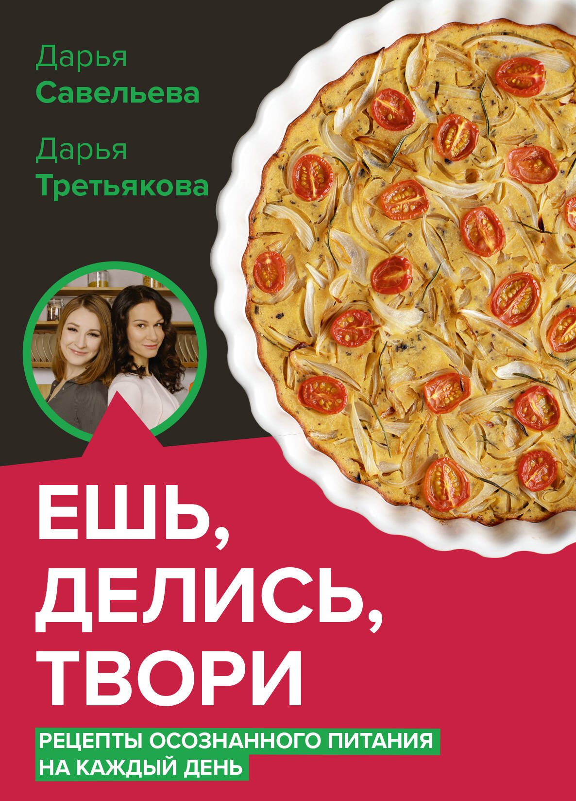 Савельева Дарья Дмитриевна: Ешь, делись, твори. Рецепты осознанного питания на каждый день