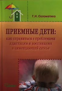 Приемные дети: Как справиться с проблемами адаптации и воспитания в замещающей семье. Пособие