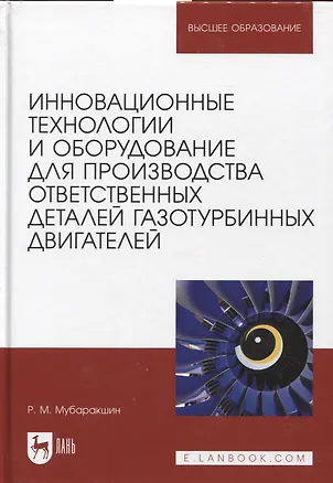 Книга Инновационные технологии и оборудование для производства ответственных деталей газотурбинных двигателей. Учебное пособие (Ринат Мубаракшин)