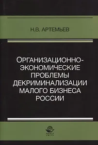 Организационно-экономические проблемы декриминализации малого бизнеса России. Монография