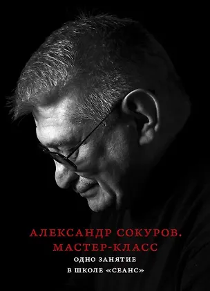 Книга Александр Сокуров. Мастер-класс. Одно занятие в школе "Сеанс" (Александр Сокуров)