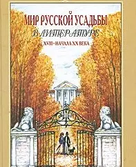 Мир русской усадьбы в литературе XVIII-начала XX века: Хрестоматия — 2205043 — 1