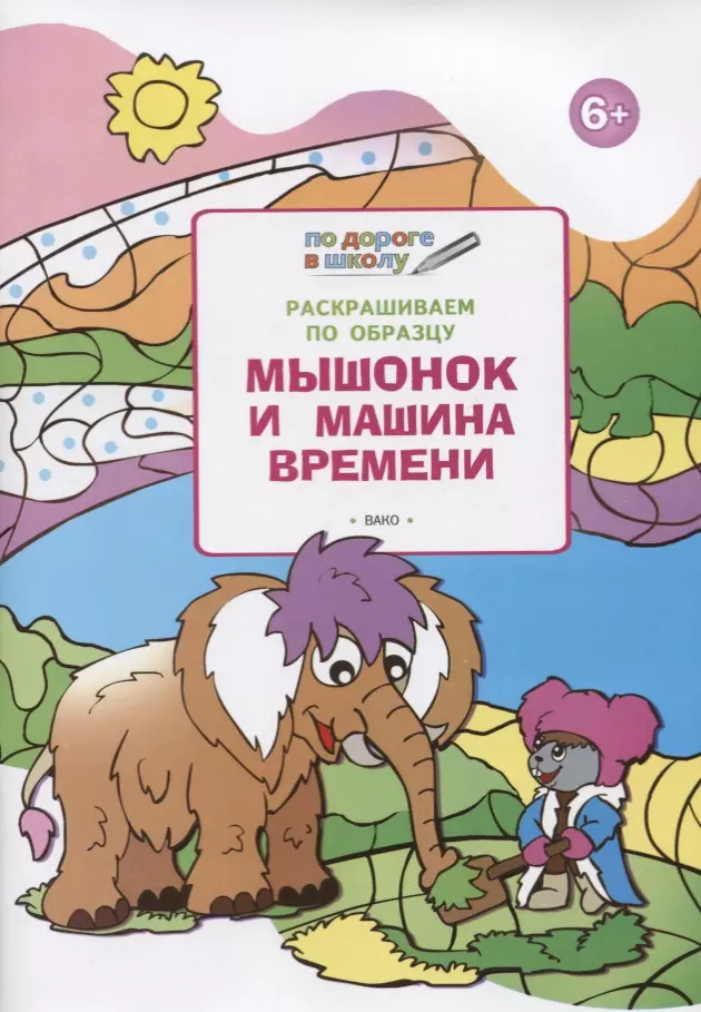 Раскрашиваем по образцу. Мышонок и машина времени: развивающее пособие для детей 6-7 лет