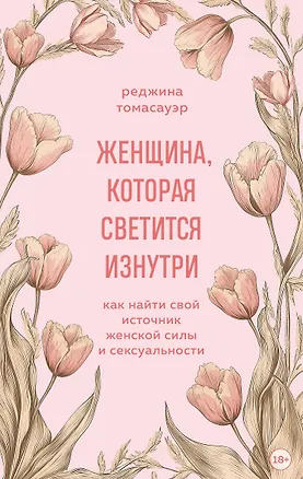 Книга Женщина, которая светится изнутри. Как найти свой источник женской силы и сексуальности (Реджина Томасауэр)