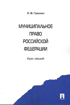 Книга Муниципальное право Российской Федерации. Курс лекций: учебное пособие (Игорь Гранкин)