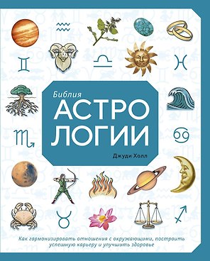 Библия астрологии. Как гармонизировать отношения с окружающими, построить успешную карьеру и улучшить здоровье