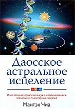 Книга Даосское астральное исцеление: Исцеляющие практики цигун с использованием звездных и планетарных энергий (Мантэк Чиа)