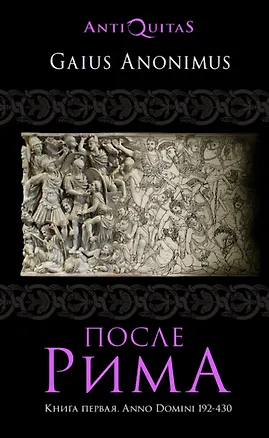 Книга После Рима. 192-430 по Рождеству. От "солдатских императоров" до Карла Великого. Книга первая (Артем Гай)