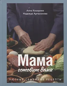 Мама готовит дома. Уютные семейные рецепты.