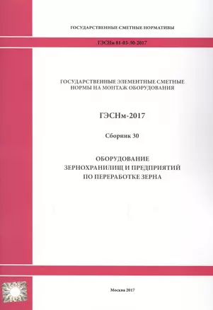 Государственные элементные сметные нормы на монтаж оборудования. ГЭСНм 81-03-30-2017. Сборник 30. Оборудование зернохранилищ и предприятий по переработке зерна — 2655915 — 1