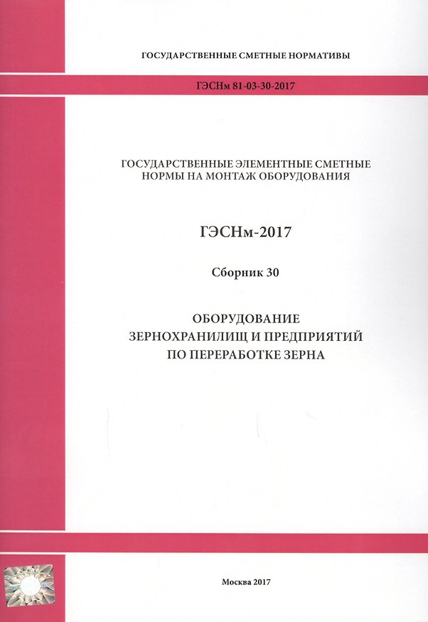 Книга Государственные элементные сметные нормы на монтаж оборудования. ГЭСНм 81-03-30-2017. Сборник 30. Оборудование зернохранилищ и предприятий по переработке зерна () — 1
