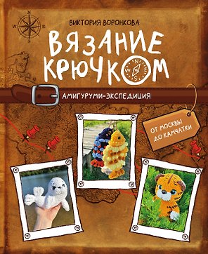 Вязание крючком. Амигуруми-экспедиция. От Москвы до Камчатки
