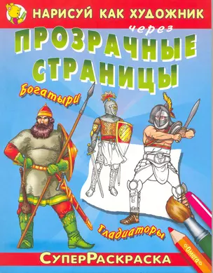 Нарисуй как художник через прозрачные страницы. Богатыри. Гладиаторы / (мягк) (СуперРаскраска). Беличенко И. (Омега) — 2217153 — 1