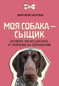 Моя собака - сыщик. Ноузворк: фитнес для носа. От увлечения до соревнований
