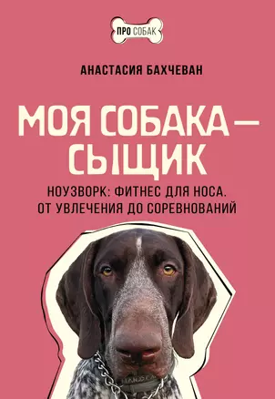 Моя собака — сыщик. Ноузворк: фитнес для носа. От увлечения до соревнований — 3062850 — 1