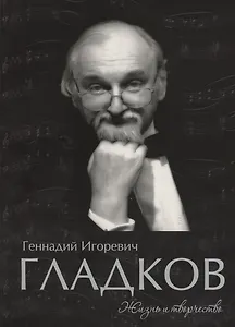 Геннадий Игоревич Гладков. Жизнь и творчесвто. Альбом фортепианных переложений с комментариями и иллюстрациями