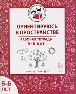 Ориентируюсь в пространстве. Рабочая тетрадь для детей 5-6 лет