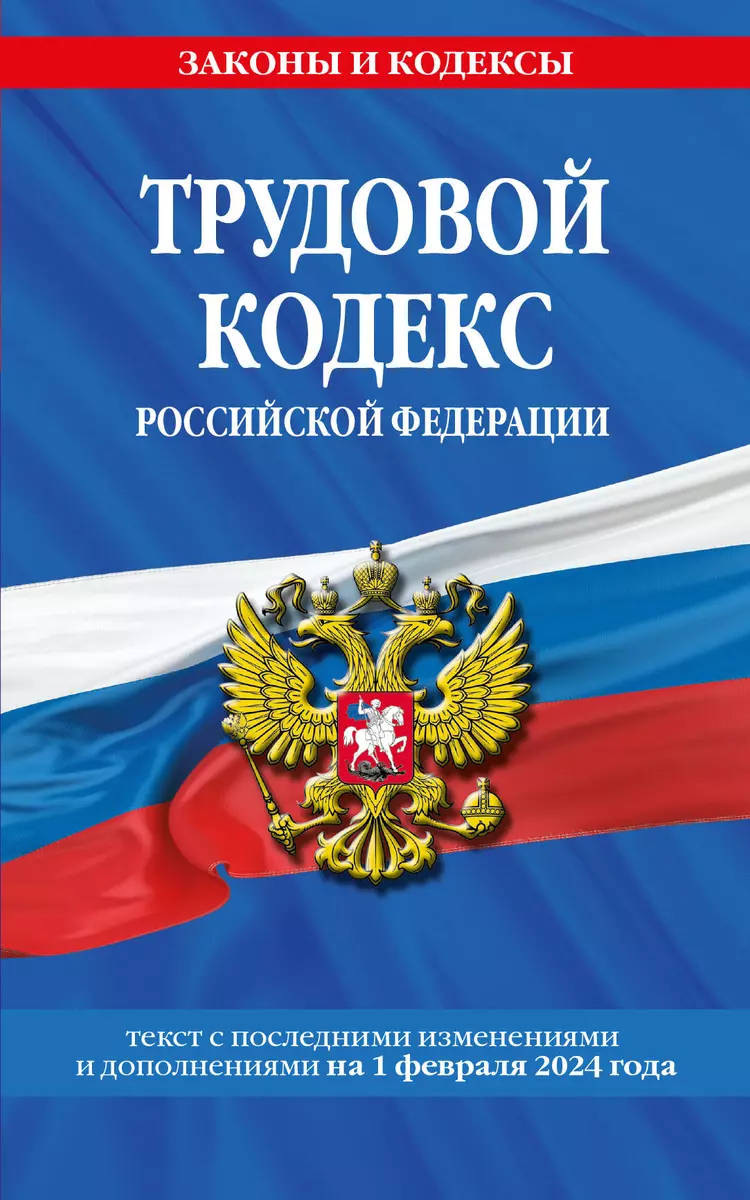 Трудовой кодекс Российской Федерации Текст с последними изменениями и  дополнениями на 1 февраля 2024 года - купить книгу с доставкой в  интернет-магазине «Читай-город». ISBN: 978-5-04-195972-2