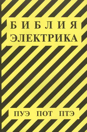 Библия электрика: ПУЭ (шестое и седьмое издания, все действующие разделы), ПОТ, ПТЭ — 2499198 — 1