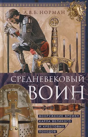 Книга Средневековый воин. Вооружение времен Карла Великого и Крестовых походов (А. В. Б. Норман)