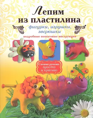 Лепим из пластилина фигурки, игрушки, зверюшки. Подробные пошаговые инструкции — 2334557 — 1